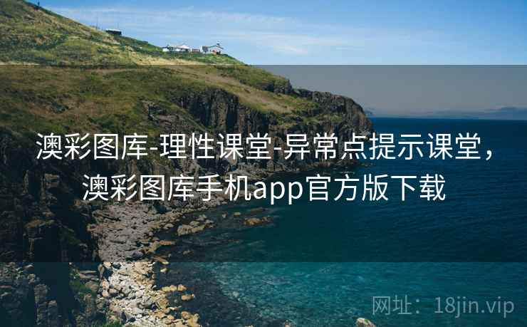 澳彩图库-理性课堂-异常点提示课堂，澳彩图库手机app官方版下载