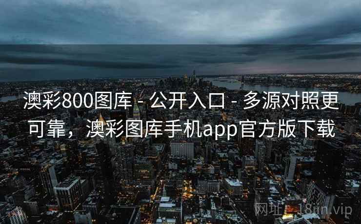 澳彩800图库 - 公开入口 - 多源对照更可靠，澳彩图库手机app官方版下载