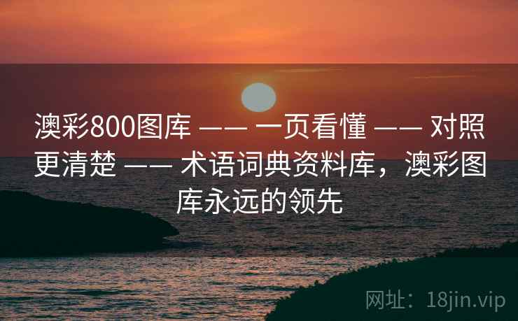 澳彩800图库 —— 一页看懂 —— 对照更清楚 —— 术语词典资料库,澳彩图库永远的领先 澳彩800图库 —— 一页看懂 —— 对照更清楚 —— 术语词典资料库,澳彩图库永远的领先