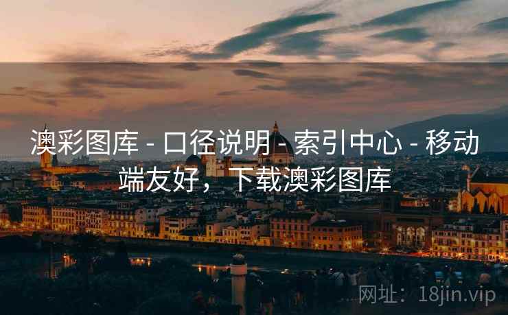 澳彩图库 - 口径说明 - 索引中心 - 移动端友好,下载澳彩图库 澳彩图库 - 口径说明 - 索引中心 - 移动端友好,下载澳彩图库