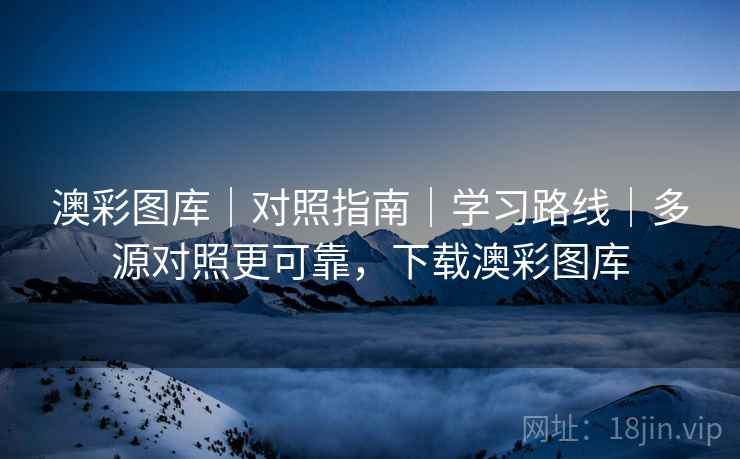 澳彩图库|对照指南|学习路线|多源对照更可靠,下载澳彩图库 澳彩图库|对照指南|学习路线|多源对照更可靠,下载澳彩图库