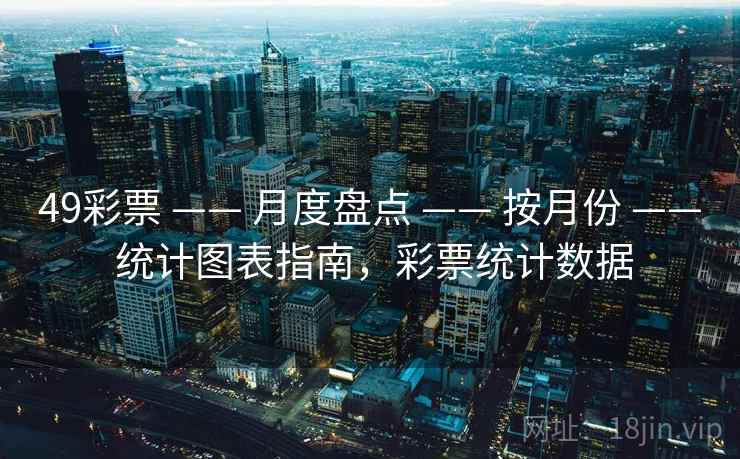 49彩票 —— 月度盘点 —— 按月份 —— 统计图表指南，彩票统计数据