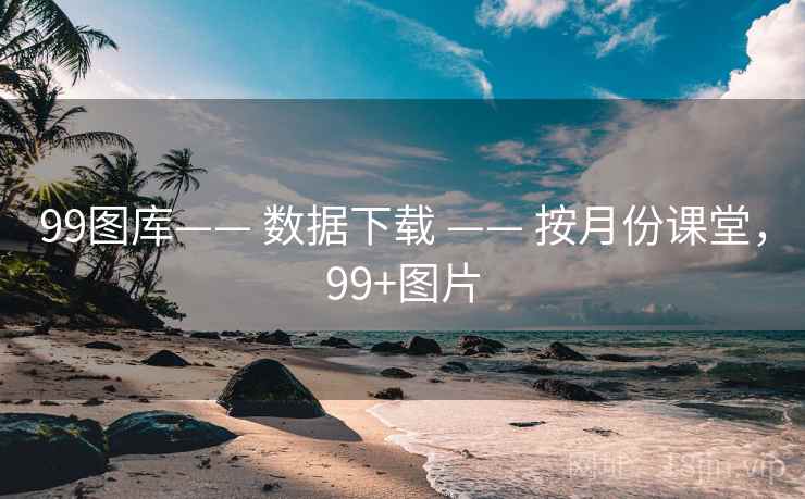 99图库—— 数据下载 —— 按月份课堂，99+图片