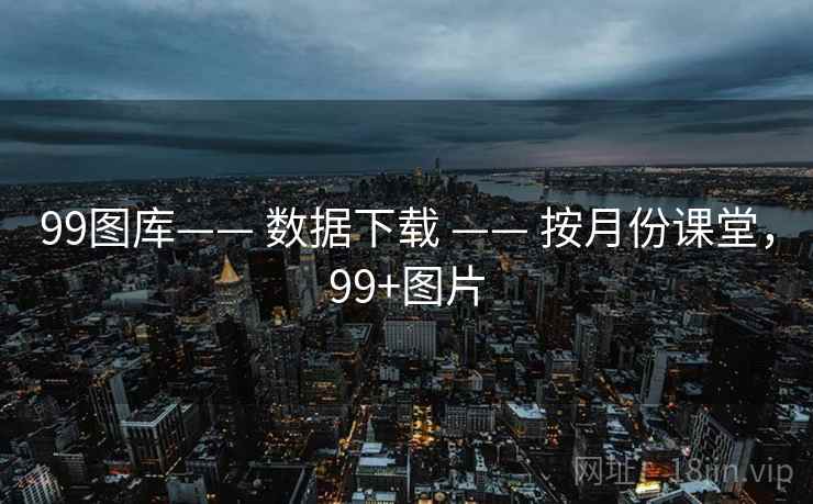 99图库—— 数据下载 —— 按月份课堂，99+图片