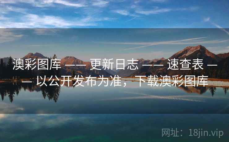 澳彩图库 —— 更新日志 —— 速查表 —— 以公开发布为准，下载澳彩图库