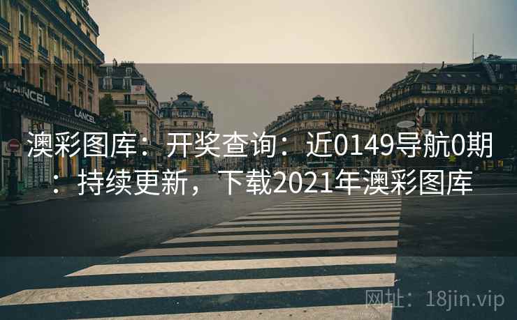 澳彩图库:开奖查询:近0149导航0期:持续更新,下载2021年澳彩图库 澳彩图库:开奖查询:近0149导航0期:持续更新,下载2021年澳彩图库