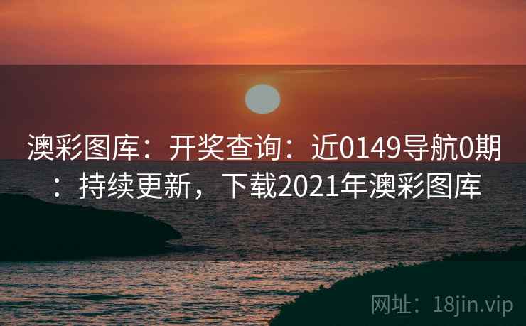 澳彩图库:开奖查询:近0149导航0期:持续更新,下载2021年澳彩图库 澳彩图库:开奖查询:近0149导航0期:持续更新,下载2021年澳彩图库