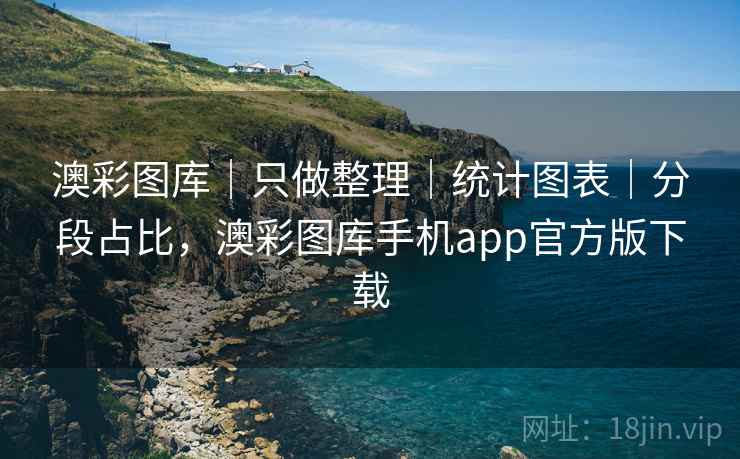 澳彩图库｜只做整理｜统计图表｜分段占比，澳彩图库手机app官方版下载