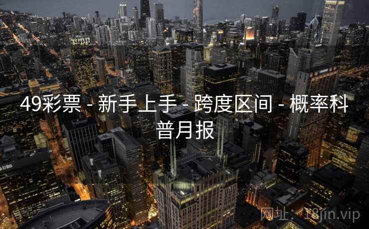 49彩票 - 新手上手 - 跨度区间 - 概率科普月报