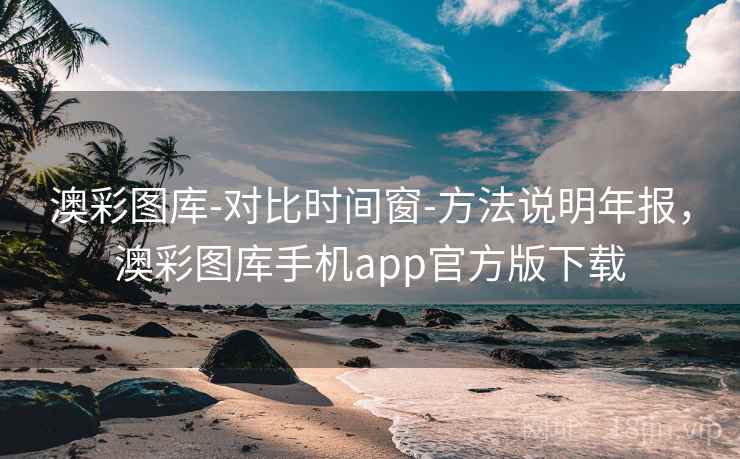 澳彩图库-对比时间窗-方法说明年报,澳彩图库手机app官方版下载 澳彩图库-对比时间窗-方法说明年报,澳彩图库手机app官方版下载