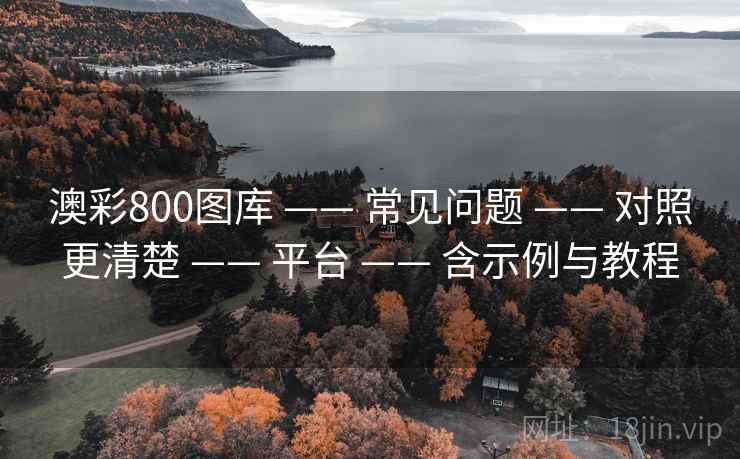 澳彩800图库 —— 常见问题 —— 对照更清楚 —— 平台 —— 含示例与教程
