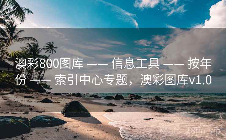 澳彩800图库 —— 信息工具 —— 按年份 —— 索引中心专题，澳彩图库v1.0