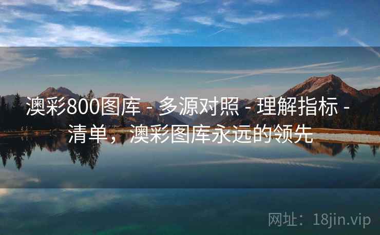 澳彩800图库 - 多源对照 - 理解指标 - 清单，澳彩图库永远的领先