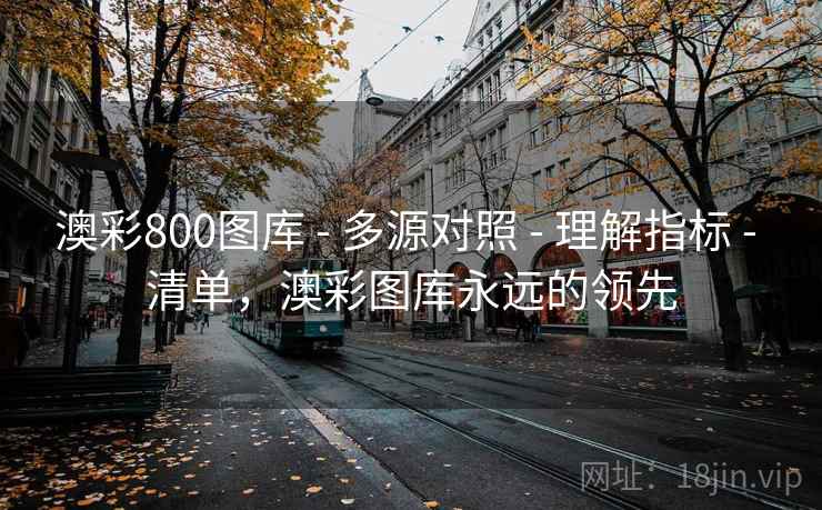 澳彩800图库 - 多源对照 - 理解指标 - 清单，澳彩图库永远的领先