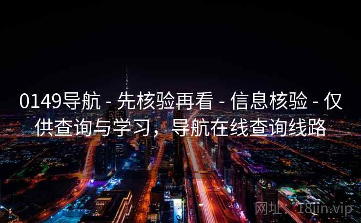 0149导航 - 先核验再看 - 信息核验 - 仅供查询与学习，导航在线查询线路