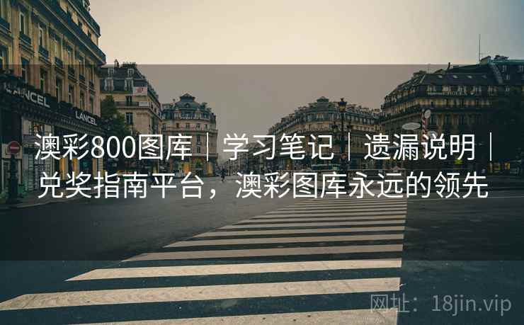 澳彩800图库｜学习笔记｜遗漏说明｜兑奖指南平台，澳彩图库永远的领先